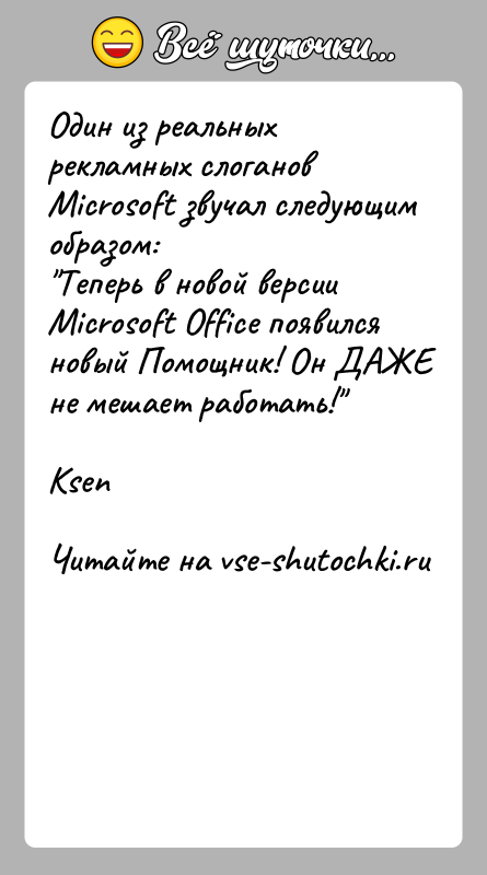 История: Один из реальных рекламных слоганов Microsoft звучал следующим образом: Теперь в новой версии Microsoft Office появился новый Помощник! Он ДАЖЕне мешает