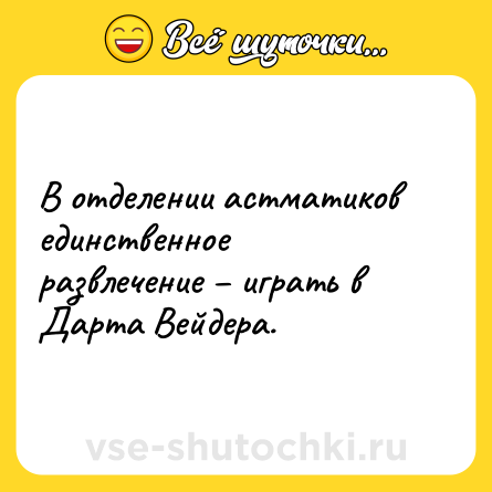 Шутка: В отделении астматиков единственное развлечение – играть в Дарта Вейдера.