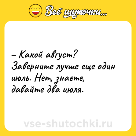 Шутка: – Какой август? Заверните лучше еще один июль. Нет, знаете, давайте два июля.