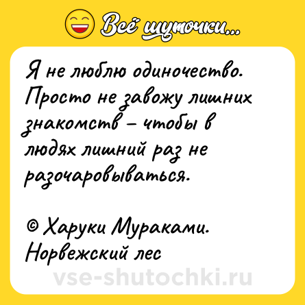 Шутка: Я не люблю одиночество. Просто не завожу лишних знакомств – чтобы в людях лишний раз не разочаровываться.<br><br>© Харуки Мураками. Норвежский лес