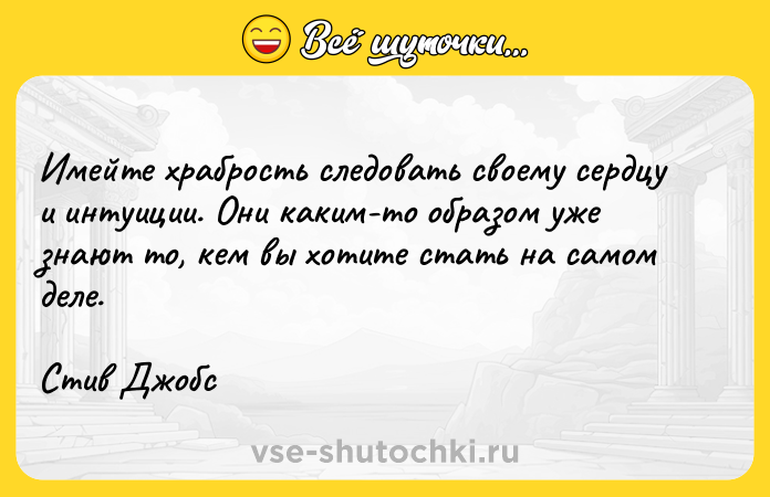 Цитата: Имейте храбрость следовать своему сердцу и интуиции. Они каким-то образом уже знают то, кем вы хотите стать на самом деле.Стив Джобс