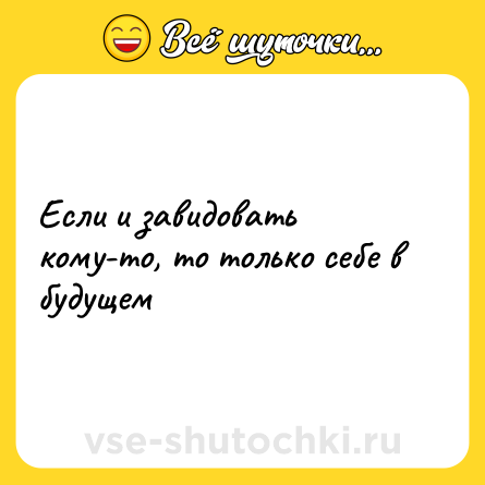Шутка: Если и завидовать кому-то, то только себе в будущем