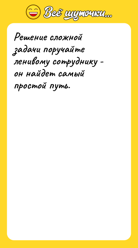 Решение сложной задачи поручайте ленивому сотруднику - он найдет самый