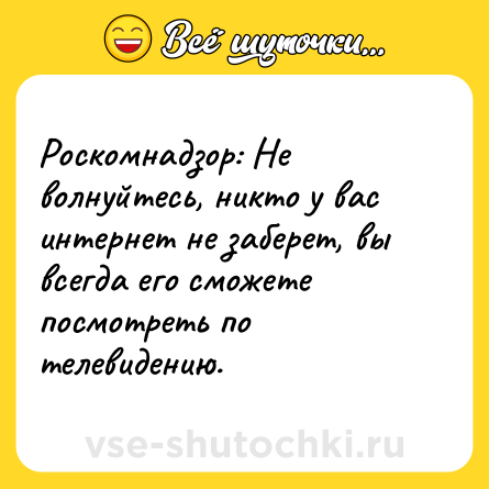Шутка: Роскомнадзор: Не волнуйтесь, никто у вас интернет не заберет, вы всегда его сможете посмотреть по телевидению.