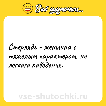 Шутка: Стерлядь - женщина с тяжелым характером, но легкого поведения.