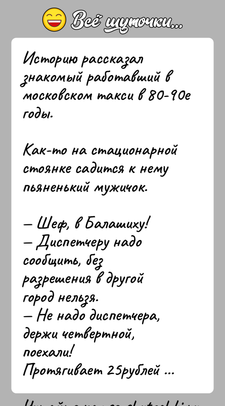 История: Историю рассказал знакомый работавший в московском такси в 80-90е годы. Как-то на стационарной стоянке садится к нему пьяненький мужичок. Шеф, в