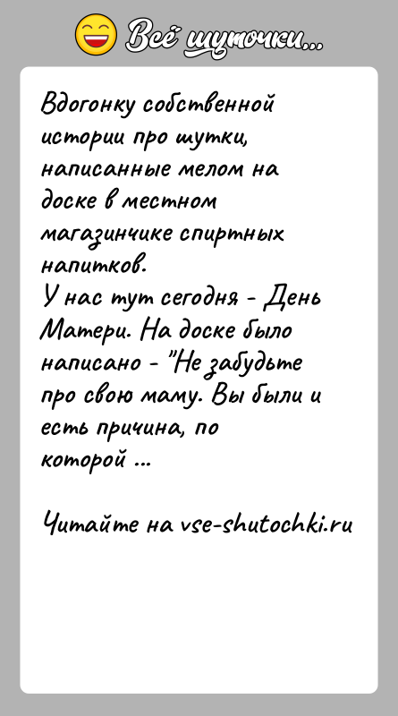 История: Вдогонку собственной истории про шутки, написанные мелом на доске в местном магазинчике спиртных напитков.У нас тут сегодня - День Матери.