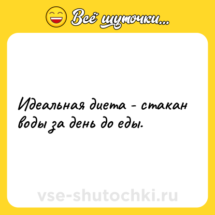 Шутка: Идеальная диета - стакан воды за день до еды.
