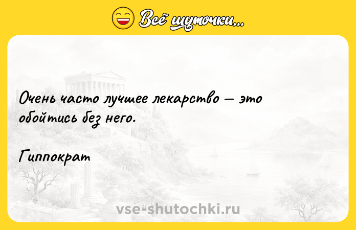 Цитата: Очень часто лучшее лекарство это обойтись без него. Гиппократ