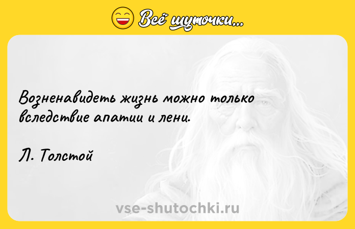 Цитата: Возненавидеть жизнь можно только вследствие апатии и лени. Л. Толстой
