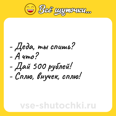 Шутка: - Деда, ты спишь?<br>- А что?<br>- Дай 500 рублей!<br>- Сплю, внучек, сплю!