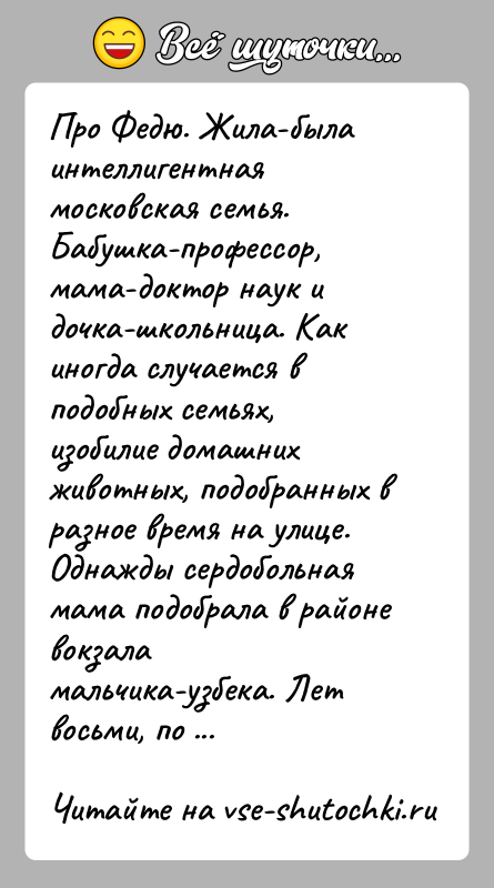 История: Про Федю. Жила-была интеллигентная московская семья. Бабушка-профессор, мама-доктор наук и дочка-школьница. Как иногда случается в подобных семьях, изобилие домашних животных,