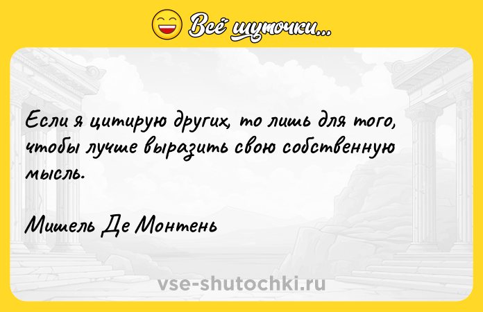 Цитата: Если я цитирую других, то лишь для того, чтобы лучше выразить свою собственную мысль.Мишель Де Монтень