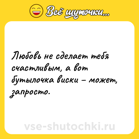 Шутка: Любовь не сделает тебя счастливым, а вот бутылочка виски – может, запросто.