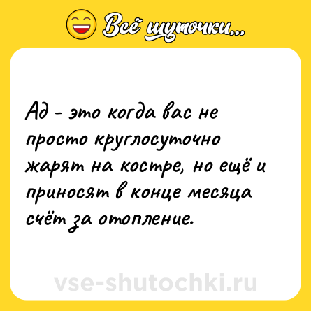 Шутка: Ад - это когда вас не просто круглосуточно жарят на костре, но ещё и приносят в конце месяца счёт за отопление.