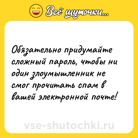 Шутка: Обязательно придумайте сложный пароль, чтобы ни один злоумышленник не смог прочитать спам в вашей электронной почте!