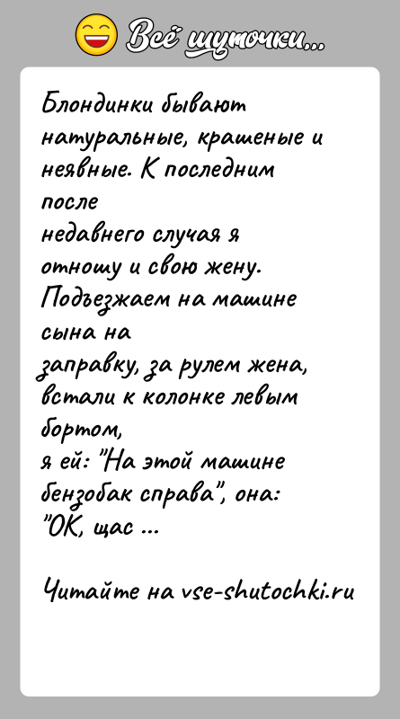 История: Блондинки бывают натуральные, крашеные и неявные. К последним посленедавнего случая я отношу и свою жену. Подъезжаем на машине сына назаправку,
