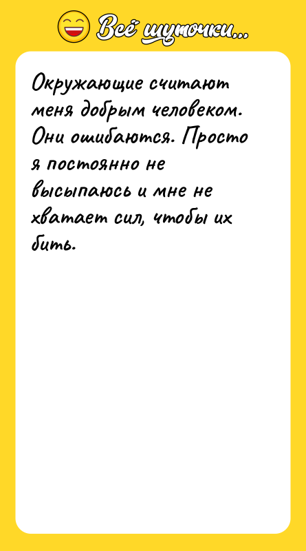 Окружающие считают меня добрым человеком. Они ошибаются. Просто я постоянно