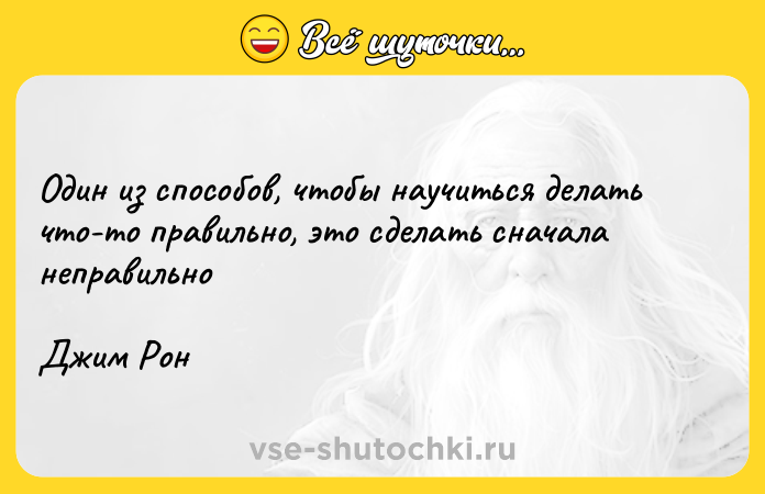 Цитата: Один из способов, чтобы научиться делать что-то правильно, это сделать сначала неправильноДжим Рон