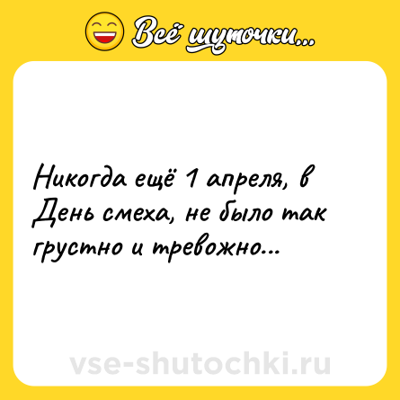 Шутка: Никогда ещё 1 апреля, в День смеха, не было так грустно и тревожно...