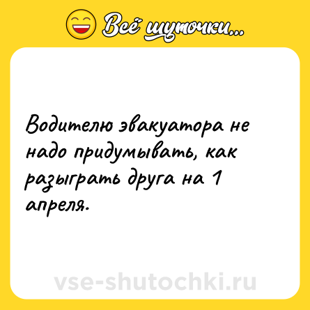 Шутка: Водителю эвакуатора не надо придумывать, как разыграть друга на 1 апреля.