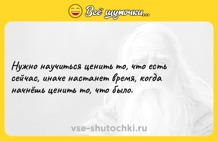 Цитата: Нужно научиться ценить то, что есть сейчас, иначе настанет время, когда начнёшь ценить то, что было.