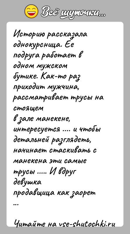 История: Историю рассказала однокурсница. Ее подруга работает в одном мужскомбутике. Как-то раз приходит мужчина, рассматривает трусы на стоящемв зале манекене, интересуется