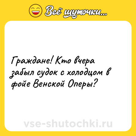 Шутка: Граждане! Кто вчера забыл судок с холодцом в фойе Венской Оперы?