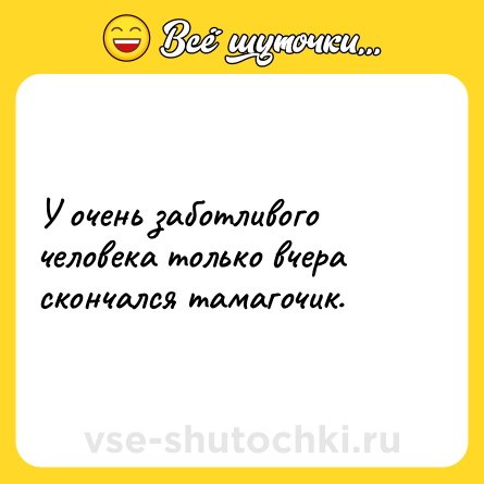 Шутка: У очень заботливого человека только вчера скончался тамагочик.