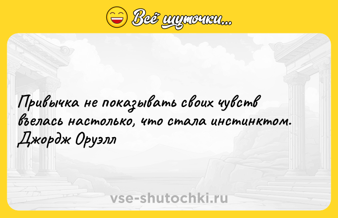 Цитата: Привычка не показывать своих чувств въелась настолько, что стала инстинктом. Джордж Оруэлл