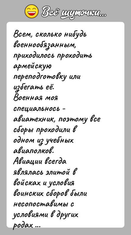 История: Всем, сколько нибудь военнообязанным, приходилось проходить армейскуюпереподготовку или избегать её.Военная моя специальнось - авиатехник, поэтому все сборы проходили водном из