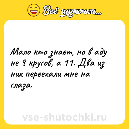 Шутка: Мало кто знает, но в аду не 9 кругов, а 11. Два из них переехали мне на глаза.
