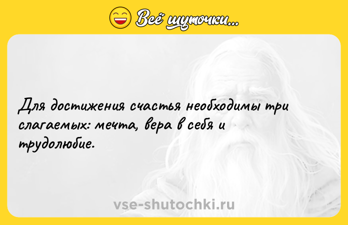 Цитата: Для достижения счастья необходимы три слагаемых: мечта, вера в себя и трудолюбие.