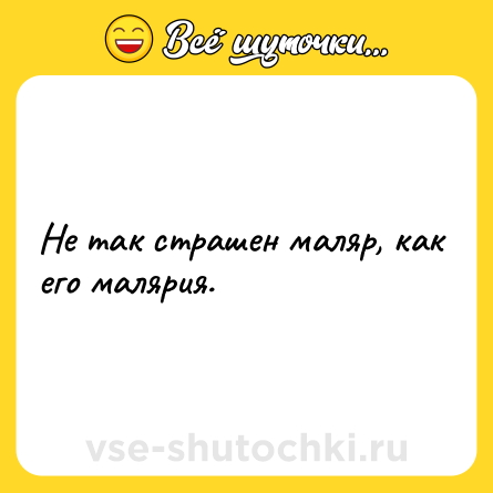 Шутка: Не так страшен маляр, как его малярия.