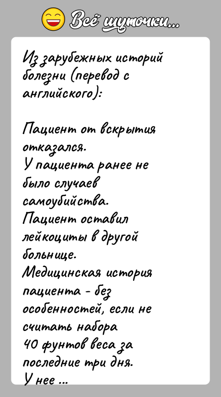 История: Из зарубежных историй болезни (перевод с английского):Пациент от вскрытия отказался.У пациента ранее не было случаев самоубийства.Пациент оставил лейкоциты в другой