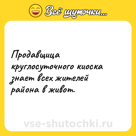 Шутка: Продавщица круглосуточного киоска знает всех жителей района в живот.