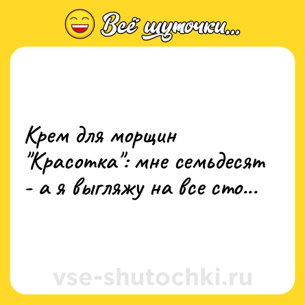 Шутка: Крем для морщин "Красотка": мне семьдесят - а я выгляжу на все сто...