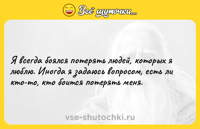 Цитата: Я всегда боялся потерять людей, которых я люблю. Иногда я задаюсь вопросом, есть ли кто-то, кто боится потерять меня.