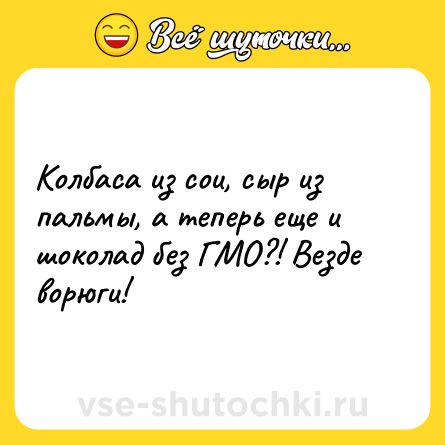 Шутка: Колбаса из сои, сыр из пальмы, а теперь еще и шоколад без ГМО?! Везде ворюги!