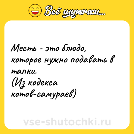Шутка: Месть - это блюдо, которое нужно подавать в тапки.<br>(Из кодекса котов-самураев)