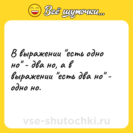 Шутка: В выражении "есть одно но" - два но, а в выражении "есть два но" - одно но. 