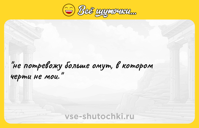 Цитата: не потревожу больше омут, в котором черти не мои.