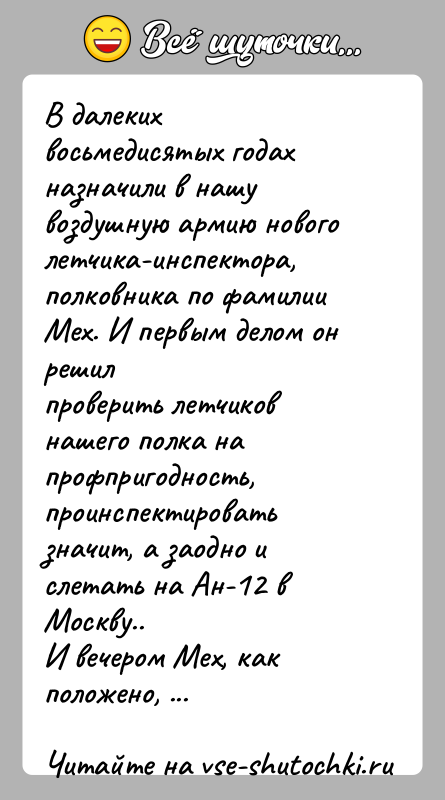 История: В далеких восьмедисятых годах назначили в нашу воздушную армию новоголетчика-инспектора, полковника по фамилии Мех. И первым делом он решилпроверить летчиков