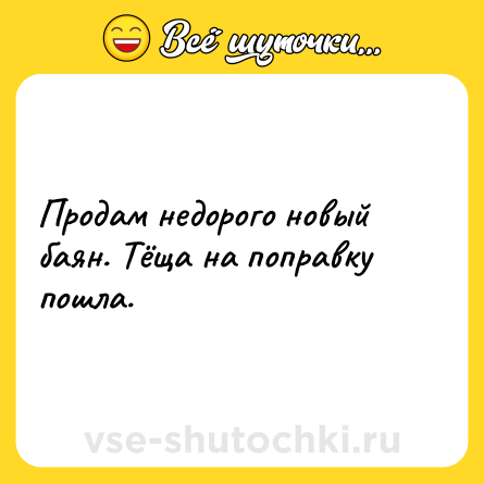 Шутка: Продам недорого новый баян. Тёща на поправку пошла.