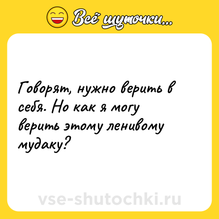 Шутка: Говорят, нужно верить в себя. Но как я могу верить этому ленивому мудаку?