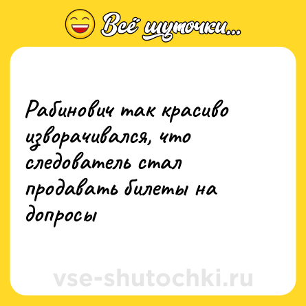 Шутка: Рабинович так красиво изворачивался, что следователь стал продавать билеты на допросы