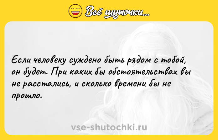 Цитата: Если человеку суждено быть рядом с тобой, он будет. При каких бы обстоятельствах вы не расстались, и сколько времени бы не прошло.
