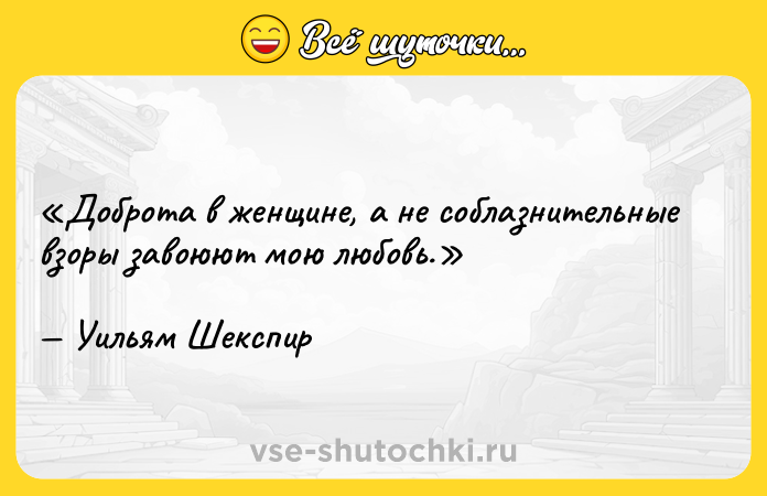 Цитата: Доброта в женщине, а не соблазнительные взоры завоюют мою любовь.Уильям Шекспир
