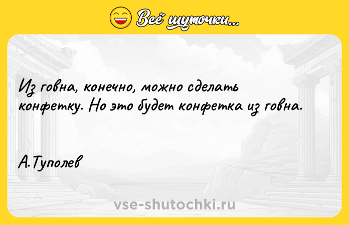 Цитата: Из говна, конечно, можно сделать конфетку. Но это будет конфетка из говна. А.Туполев