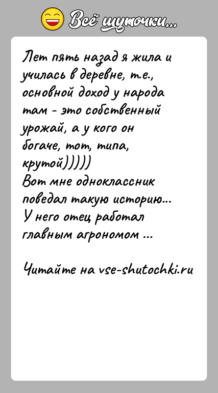 История: Лет пять назад я жила и училась в деревне, т.е., основной доход у народа там - это собственный урожай, а